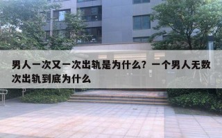 男人一次又一次出轨是为什么？一个男人无数次出轨到底为什么