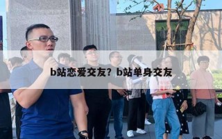 b站恋爱交友？b站单身交友