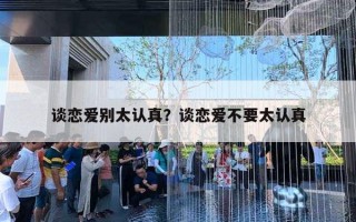 谈恋爱别太认真？谈恋爱不要太认真