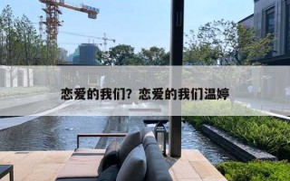 恋爱的我们?恋爱的我们温婷 恋爱的我们?恋爱的我们温婷