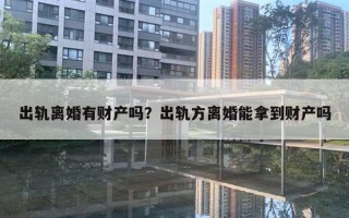 出轨离婚有财产吗？出轨方离婚能拿到财产吗