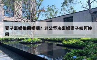 妻子离婚挽回婚姻?老公坚决离婚妻子如何挽回 妻子离婚挽回婚姻?老公坚决离婚妻子如何挽回
