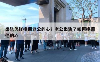 出轨怎样挽回老公的心？老公出轨了如何挽回他的心