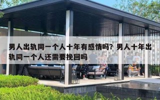 男人出轨同一个人十年有感情吗？男人十年出轨同一个人还需要挽回吗
