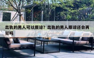 出轨的男人可以原谅？出轨的男人原谅还会再犯吗