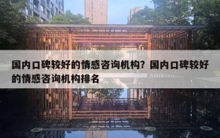 国内口碑较好的情感咨询机构？国内口碑较好的情感咨询机构排名