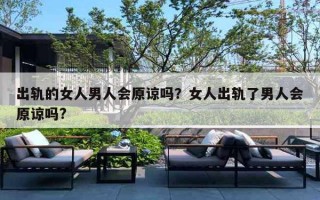 出轨的女人男人会原谅吗？女人出轨了男人会原谅吗?