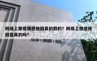 网络上那些情感挽回真的假的？网络上情感挽回是真的吗?