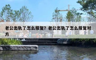 老公出轨了怎么报复？老公出轨了怎么报复对方