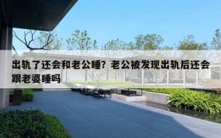 出轨了还会和老公睡?老公被发现出轨后还会跟老婆睡吗 出轨了还会和老公睡?老公被发现出轨后还会跟老婆睡吗