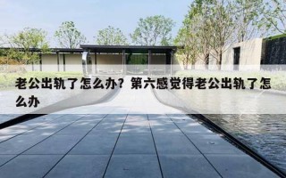 老公出轨了怎么办？第六感觉得老公出轨了怎么办