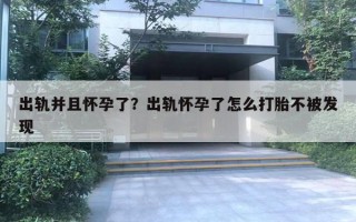出轨并且怀孕了？出轨怀孕了怎么打胎不被发现