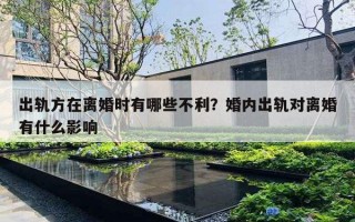 出轨方在离婚时有哪些不利？婚内出轨对离婚有什么影响