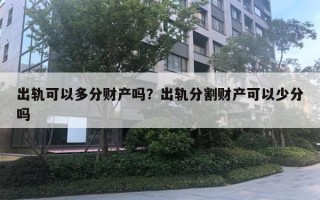 出轨可以多分财产吗？出轨分割财产可以少分吗