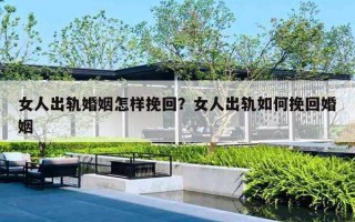 女人出轨婚姻怎样挽回？女人出轨如何挽回婚姻