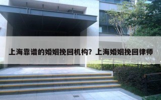 上海靠谱的婚姻挽回机构?上海婚姻挽回律师 上海靠谱的婚姻挽回机构?上海婚姻挽回律师