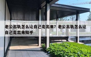 老公出轨怎么让自己走出来?老公出轨怎么让自己走出来知乎 老公出轨怎么让自己走出来?老公出轨怎么让自己走出来知乎