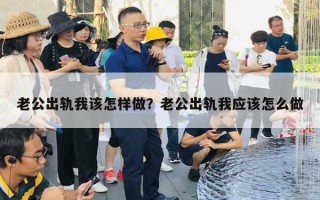 老公出轨我该怎样做？老公出轨我应该怎么做