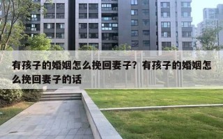 有孩子的婚姻怎么挽回妻子？有孩子的婚姻怎么挽回妻子的话