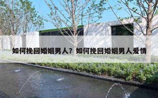 如何挽回婚姻男人?如何挽回婚姻男人爱情 如何挽回婚姻男人?如何挽回婚姻男人爱情