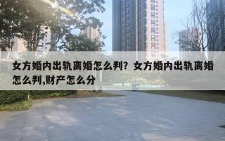 女方婚内出轨离婚怎么判？女方婚内出轨离婚怎么判,财产怎么分
