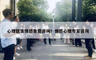 心理医生情感免费咨询?情感心理专家咨询 心理医生情感免费咨询?情感心理专家咨询