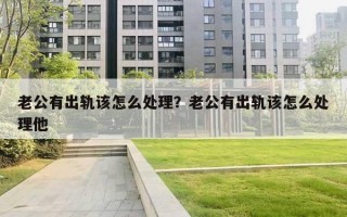 老公有出轨该怎么处理？老公有出轨该怎么处理他