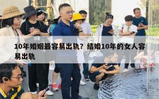 10年婚姻最容易出轨?结婚10年的女人容易出轨 10年婚姻最容易出轨?结婚10年的女人容易出轨
