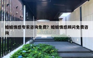 婚姻情感专家咨询免费？婚姻情感顾问免费咨询
