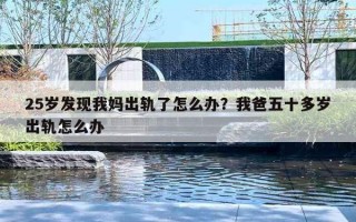 25岁发现我妈出轨了怎么办?我爸五十多岁出轨怎么办 25岁发现我妈出轨了怎么办?我爸五十多岁出轨怎么办