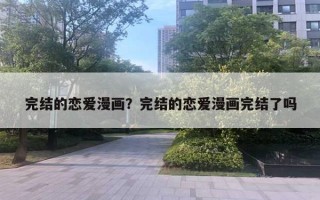 完结的恋爱漫画？完结的恋爱漫画完结了吗
