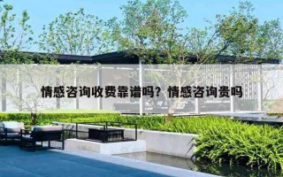 情感咨询收费靠谱吗？情感咨询贵吗