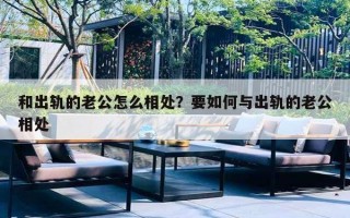 和出轨的老公怎么相处？要如何与出轨的老公相处