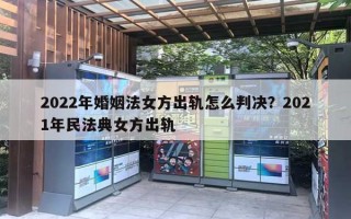 2022年婚姻法女方出轨怎么判决？2021年民法典女方出轨