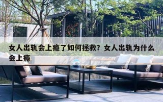 女人出轨会上瘾了如何拯救？女人出轨为什么会上瘾