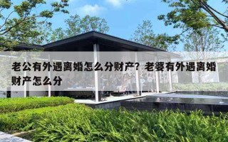 老公有外遇离婚怎么分财产?老婆有外遇离婚财产怎么分 老公有外遇离婚怎么分财产?老婆有外遇离婚财产怎么分
