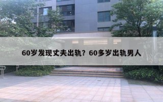 60岁发现丈夫出轨？60多岁出轨男人