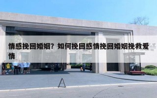 情感挽回婚姻？如何挽回感情挽回婚姻挽救爱情