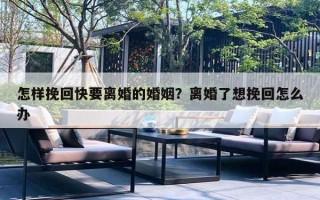 怎样挽回快要离婚的婚姻？离婚了想挽回怎么办