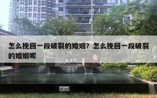 怎么挽回一段破裂的婚姻?怎么挽回一段破裂的婚姻呢 怎么挽回一段破裂的婚姻?怎么挽回一段破裂的婚姻呢