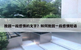 挽回一段感情的文字?如何挽回一段感情短语 挽回一段感情的文字?如何挽回一段感情短语