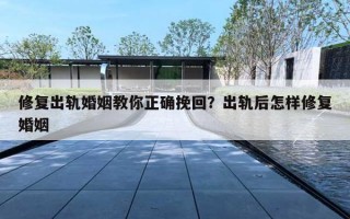 修复出轨婚姻教你正确挽回？出轨后怎样修复婚姻