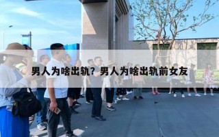 男人为啥出轨?男人为啥出轨前女友 男人为啥出轨?男人为啥出轨前女友