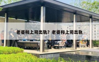 老婆和上司出轨？老婆和上司出轨