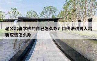 老公出轨学佛的自己怎么办？用佛法讲男人出轨应该怎么办