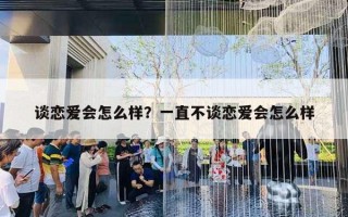 谈恋爱会怎么样？一直不谈恋爱会怎么样