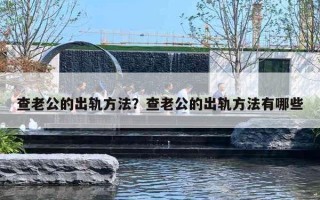 查老公的出轨方法?查老公的出轨方法有哪些 查老公的出轨方法?查老公的出轨方法有哪些