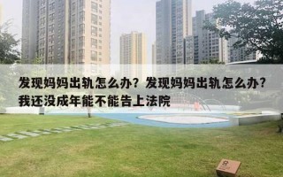 发现妈妈出轨怎么办？发现妈妈出轨怎么办?我还没成年能不能告上法院