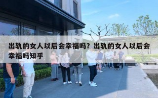 出轨的女人以后会幸福吗？出轨的女人以后会幸福吗知乎