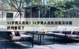 51岁男人出轨？51岁男人出轨但是没证据把钱卷走了
